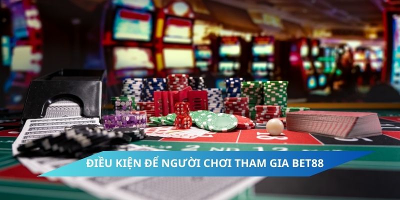 Điều kiện để người chơi tham gia Bet88 